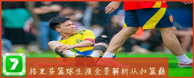格里芬篮球生涯全景解析从扣篮巅峰到赛场转型背后的成长与影响