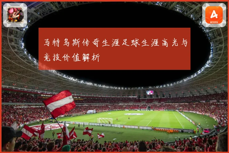 马特乌斯传奇生涯足球生涯高光与竞技价值解析