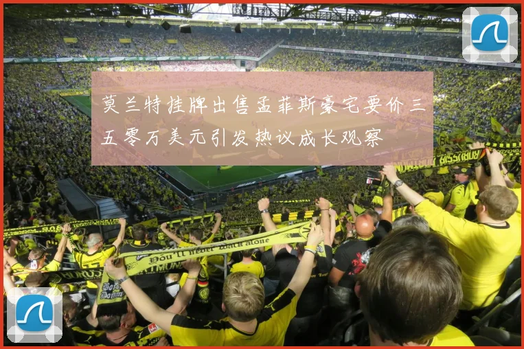 莫兰特挂牌出售孟菲斯豪宅要价三五零万美元引发热议成长观察