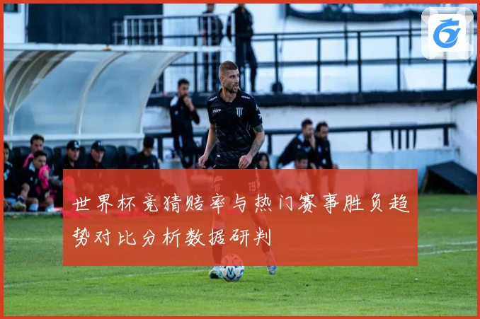 世界杯竞猜赔率与热门赛事胜负趋势对比分析数据研判
