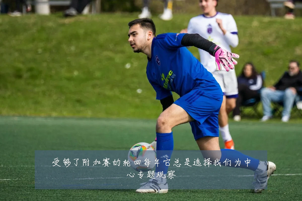 受够了附加赛的轮回每年它总是选择我们为中心专题观察