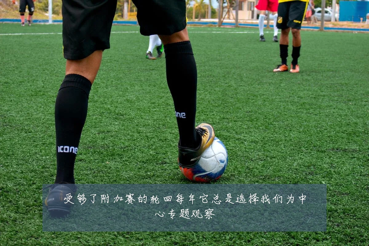 受够了附加赛的轮回每年它总是选择我们为中心专题观察