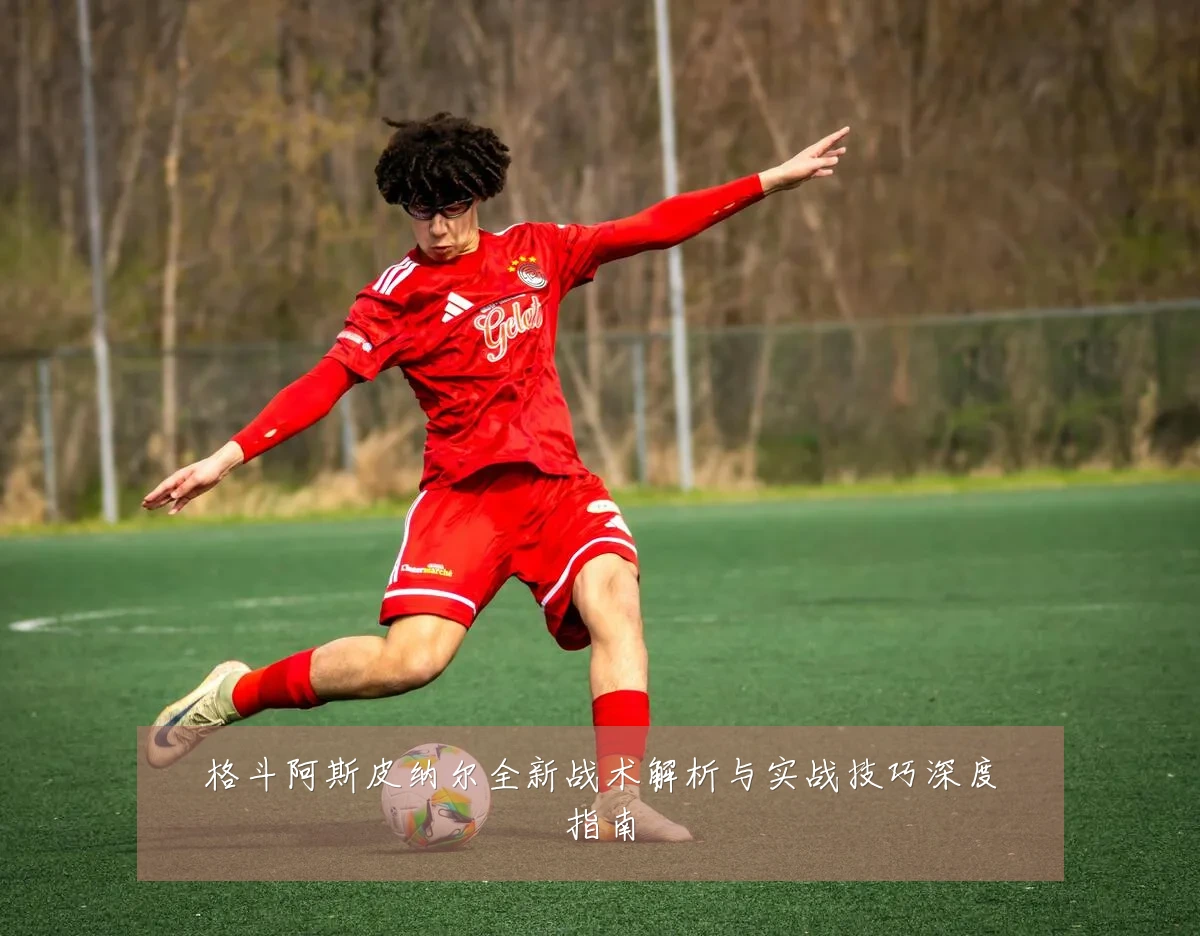格斗阿斯皮纳尔全新战术解析与实战技巧深度指南