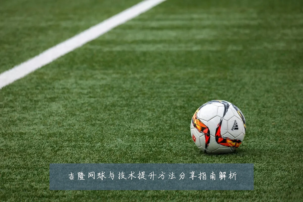 吉隆网球与技术提升方法分享指南解析