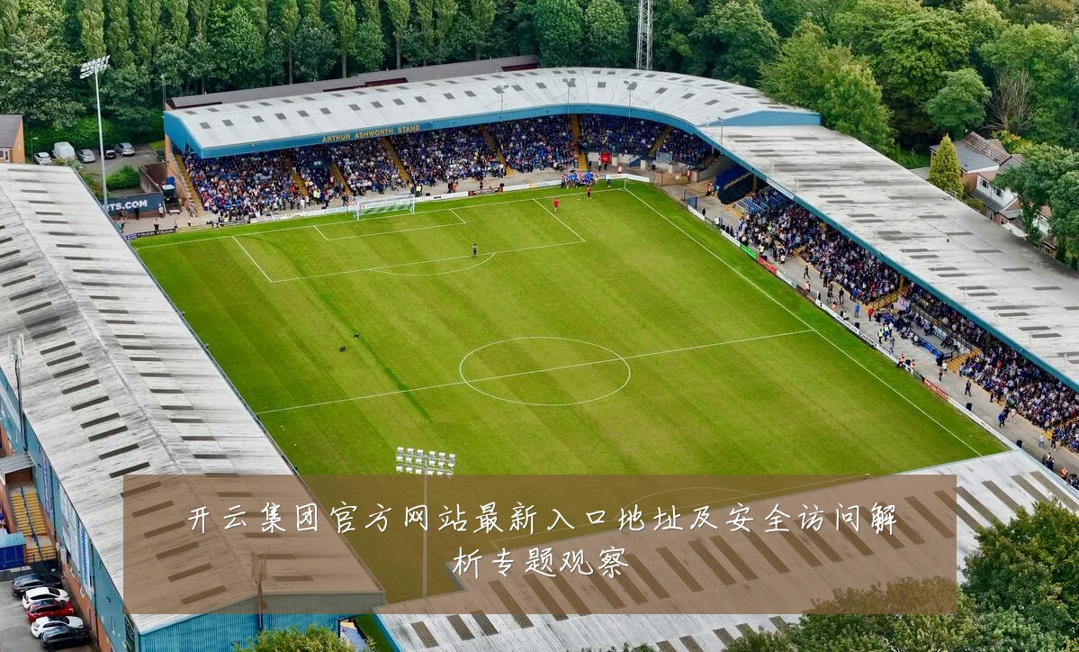 开云集团官方网站最新入口地址及安全访问解析专题观察