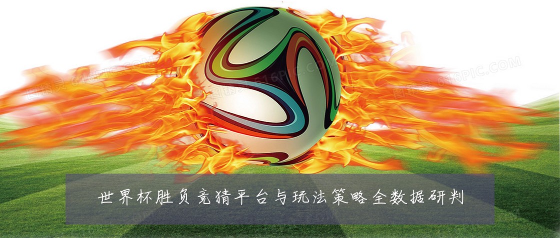 世界杯胜负竞猜平台与玩法策略全数据研判