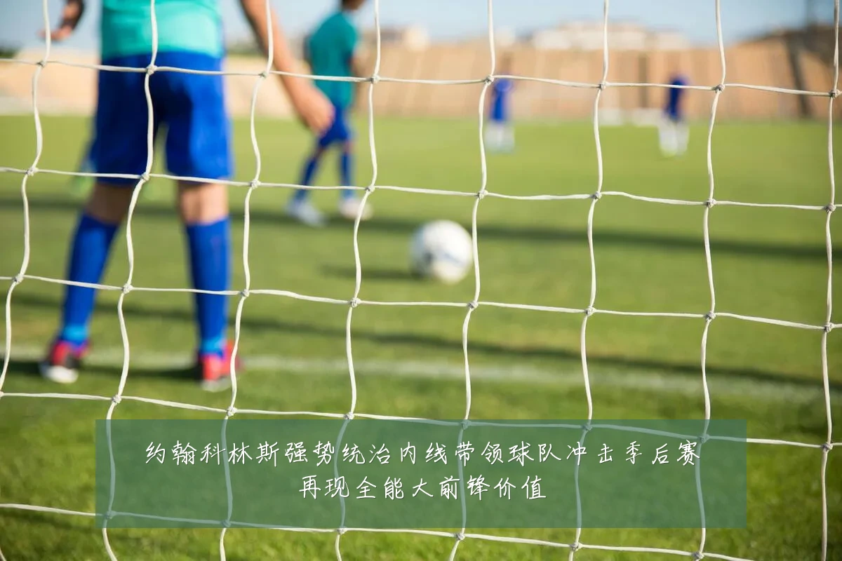 约翰科林斯强势统治内线带领球队冲击季后赛再现全能大前锋价值